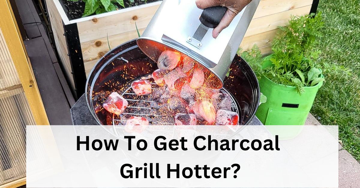 How To Get Charcoal Grill Hotter